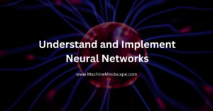 How to Understand and Implement Neural Networks: A Step-by-Step Guide